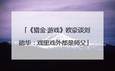 《猎金·游戏》欧豪谈刘德华：戏里戏外都是师父