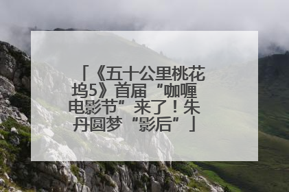 《五十公里桃花坞5》首届“咖喱电影节”来了！朱丹圆梦“影后”