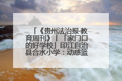 《贵州法治报·教育周刊》丨「家门口的好学校」印江自治县合水小学：动感篮球操 活力满校园