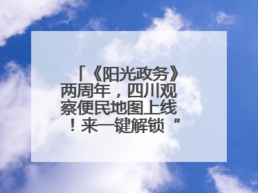《阳光政务》两周年，四川观察便民地图上线！来一键解锁“便民生活圈”