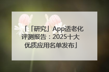 「研究」App适老化评测报告：2025十大优质应用名单发布