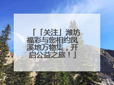 「关注」潍坊福彩与您相约凤溪地万物集，开启公益之旅！