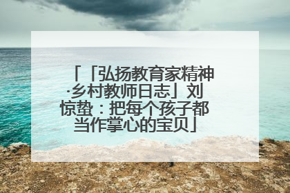 「弘扬教育家精神·乡村教师日志」刘惊蛰：把每个孩子都当作掌心的宝贝