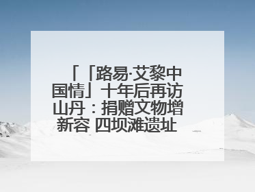 「路易·艾黎中国情」十年后再访山丹：捐赠文物增新容 四坝滩遗址诉说历史沧桑