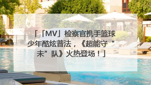 「MV」检察官携手篮球少年酷炫普法，《超能守“未”队》火热登场！