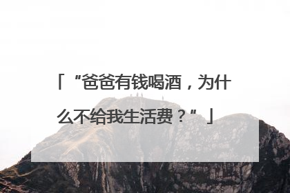 “爸爸有钱喝酒，为什么不给我生活费？”