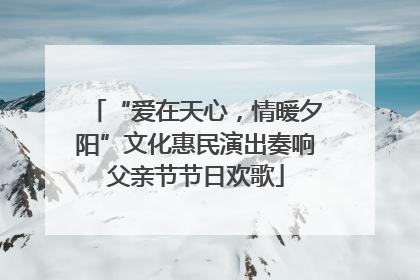 “爱在天心，情暖夕阳”文化惠民演出奏响父亲节节日欢歌