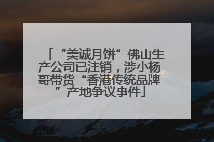 “美诚月饼”佛山生产公司已注销，涉小杨哥带货“香港传统品牌”产地争议事件