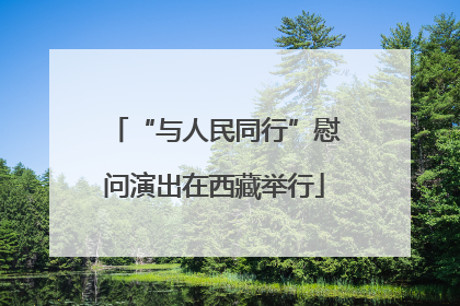 “与人民同行”慰问演出在西藏举行