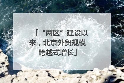“两区”建设以来，北京外贸规模跨越式增长