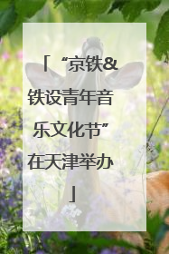 “京铁&铁设青年音乐文化节”在天津举办