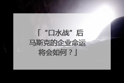 “口水战”后 马斯克的企业命运将会如何？