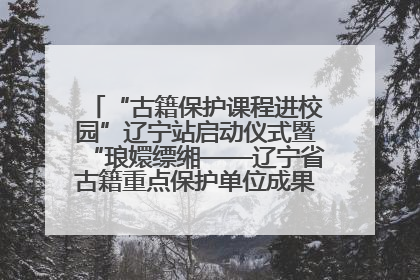 “古籍保护课程进校园”辽宁站启动仪式暨“琅嬛缥缃——辽宁省古籍重点保护单位成果展”在辽宁大学举行