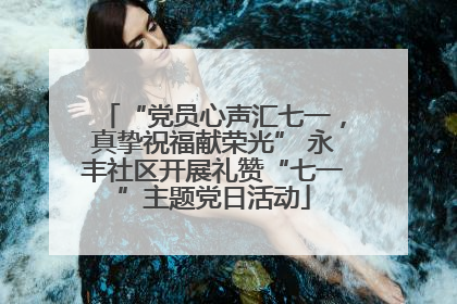 “党员心声汇七一，真挚祝福献荣光” 永丰社区开展礼赞“七一”主题党日活动