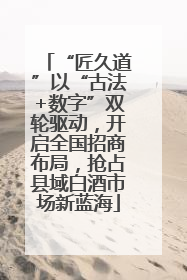 “匠久道”以“古法+数字”双轮驱动，开启全国招商布局，抢占县域白酒市场新蓝海