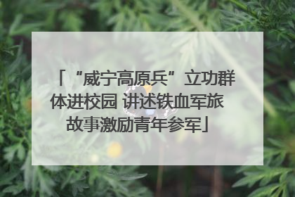 “威宁高原兵”立功群体进校园 讲述铁血军旅故事激励青年参军