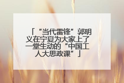 “当代雷锋”郭明义在宁夏为大家上了一堂生动的“中国工人大思政课”