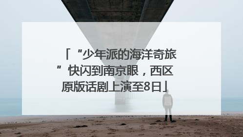 “少年派的海洋奇旅”快闪到南京眼，西区原版话剧上演至8日