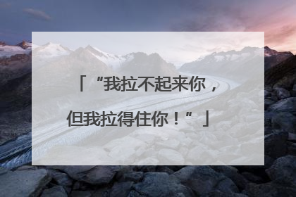“我拉不起来你，但我拉得住你！”