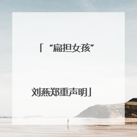 “扁担女孩”刘燕郑重声明