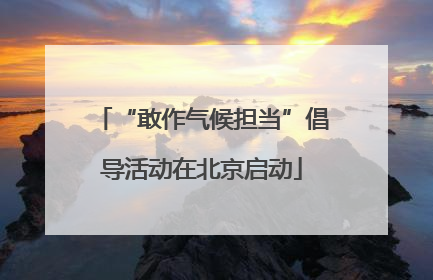 “敢作气候担当”倡导活动在北京启动