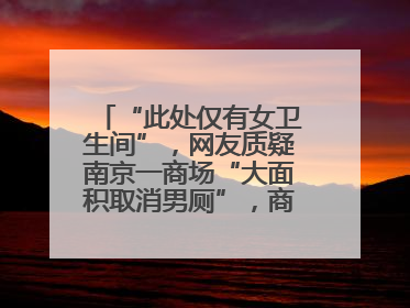 “此处仅有女卫生间”，网友质疑南京一商场“大面积取消男厕”，商场最新回应