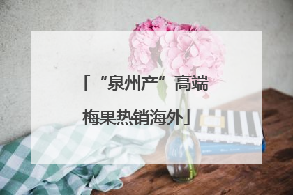 “泉州产”高端梅果热销海外