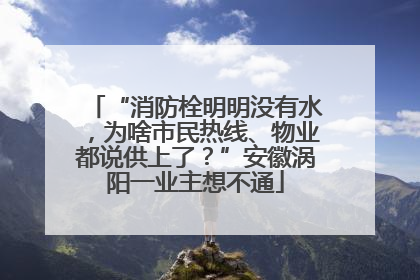 “消防栓明明没有水，为啥市民热线、物业都说供上了？”安徽涡阳一业主想不通