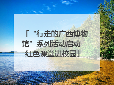 “行走的广西博物馆”系列活动启动 红色课堂进校园