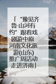“豫见齐鲁·山河有约”跟着戏剧游中原 河南文化旅游(山东)推广周活动走进济南