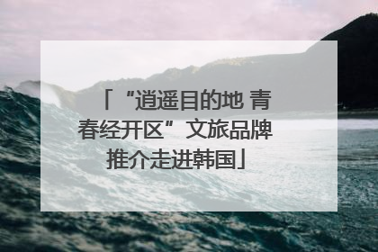 “逍遥目的地 青春经开区”文旅品牌推介走进韩国