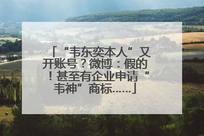 “韦东奕本人”又开账号？微博：假的！甚至有企业申请“韦神”商标……
