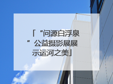 “问源白浮泉”公益摄影展展示运河之美