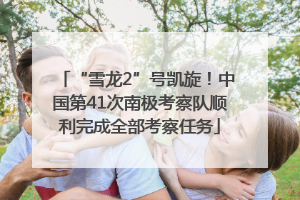 “雪龙2”号凯旋！中国第41次南极考察队顺利完成全部考察任务