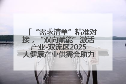 “需求清单”精准对接，“双向赋能”激活产业-双流区2025大健康产业供需会助力企业“满园”发展