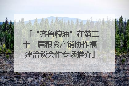 “齐鲁粮油”在第二十一届粮食产销协作福建洽谈会作专场推介