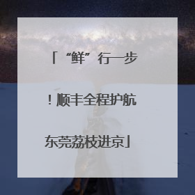 “鲜”行一步！顺丰全程护航东莞荔枝进京