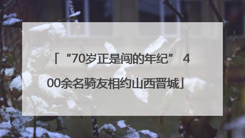 “70岁正是闯的年纪” 400余名骑友相约山西晋城