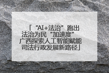 “AI+法治”跑出法治为民“加速度” 广西探索人工智能赋能司法行政发展新路径