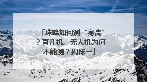 珠峰如何测“身高”？直升机、无人机为何不能测？揭秘→