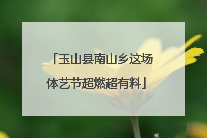 玉山县南山乡这场体艺节超燃超有料