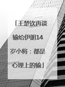 王楚钦再谈输给伊朗14岁小将：都是心理上的输
