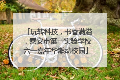 玩转科技，书香满溢，泰安市第一实验学校六一嘉年华燃动校园
