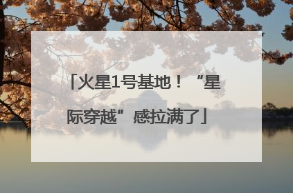 火星1号基地！“星际穿越”感拉满了