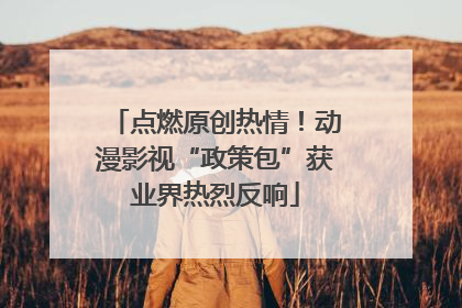 点燃原创热情！动漫影视“政策包”获业界热烈反响