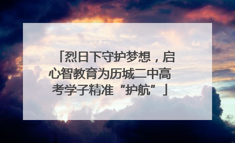 烈日下守护梦想，启心智教育为历城二中高考学子精准“护航”