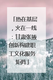 热在基层，火在一线：甘肃张掖创新构建职工文化服务矩阵