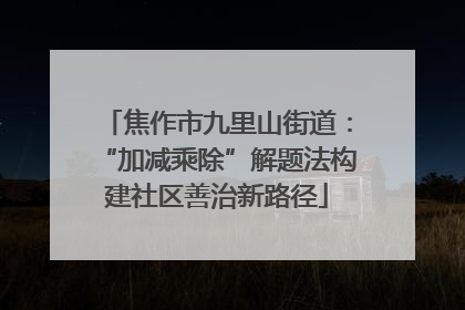 焦作市九里山街道：“加减乘除”解题法构建社区善治新路径