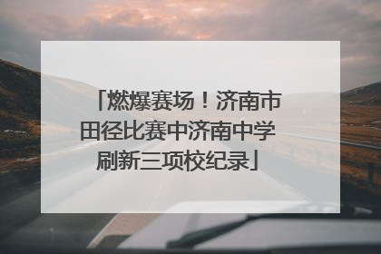 燃爆赛场！济南市田径比赛中济南中学刷新三项校纪录