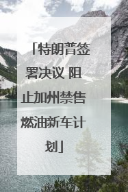 特朗普签署决议 阻止加州禁售燃油新车计划